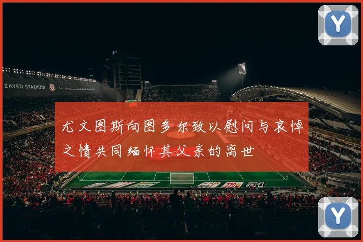 尤文图斯向图多尔致以慰问与哀悼之情共同缅怀其父亲的离世
