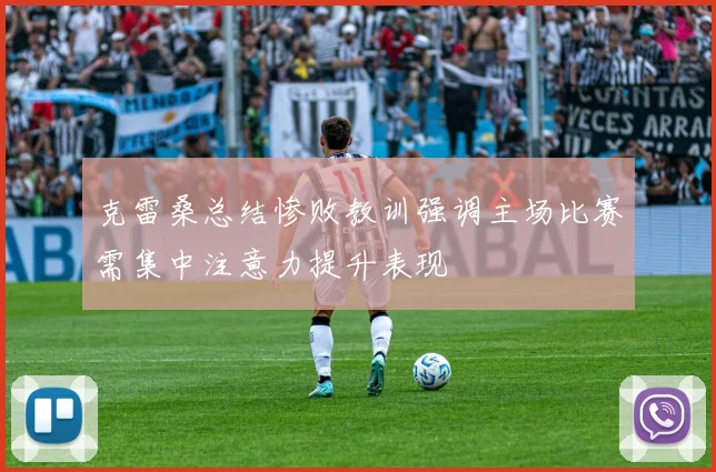 克雷桑总结惨败教训强调主场比赛需集中注意力提升表现