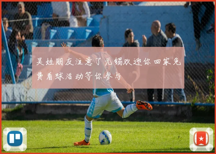 吴姓朋友注意了无锡欢迎你回家免费看球活动等你参与