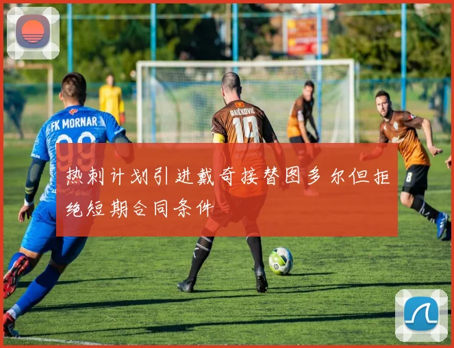 热刺计划引进戴奇接替图多尔但拒绝短期合同条件