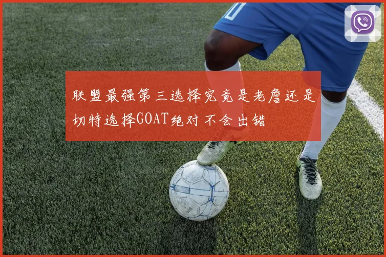 联盟最强第三选择究竟是老詹还是切特选择GOAT绝对不会出错