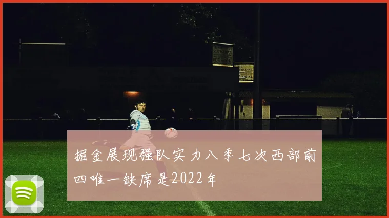 掘金展现强队实力八季七次西部前四唯一缺席是2022年