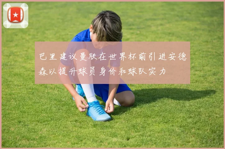 巴里建议曼联在世界杯前引进安德森以提升球员身价和球队实力